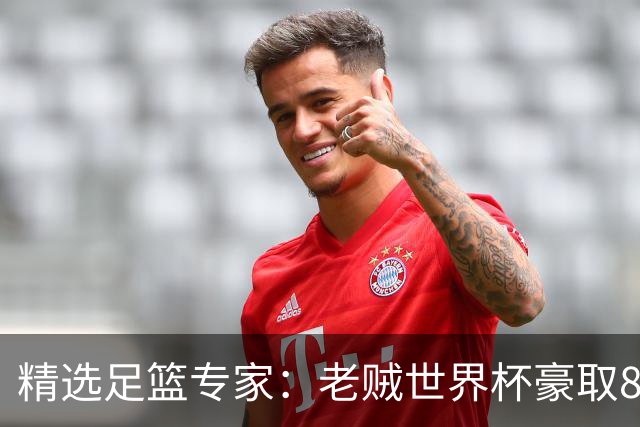 精选足篮专家：老贼世界杯豪取8连红！旺哥6连红